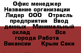 Офис-менеджер › Название организации ­ Лидер, ООО › Отрасль предприятия ­ Ввод данных › Минимальный оклад ­ 18 000 - Все города Работа » Вакансии   . Крым,Саки